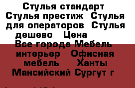 Стулья стандарт, Стулья престиж, Стулья для операторов, Стулья дешево › Цена ­ 450 - Все города Мебель, интерьер » Офисная мебель   . Ханты-Мансийский,Сургут г.